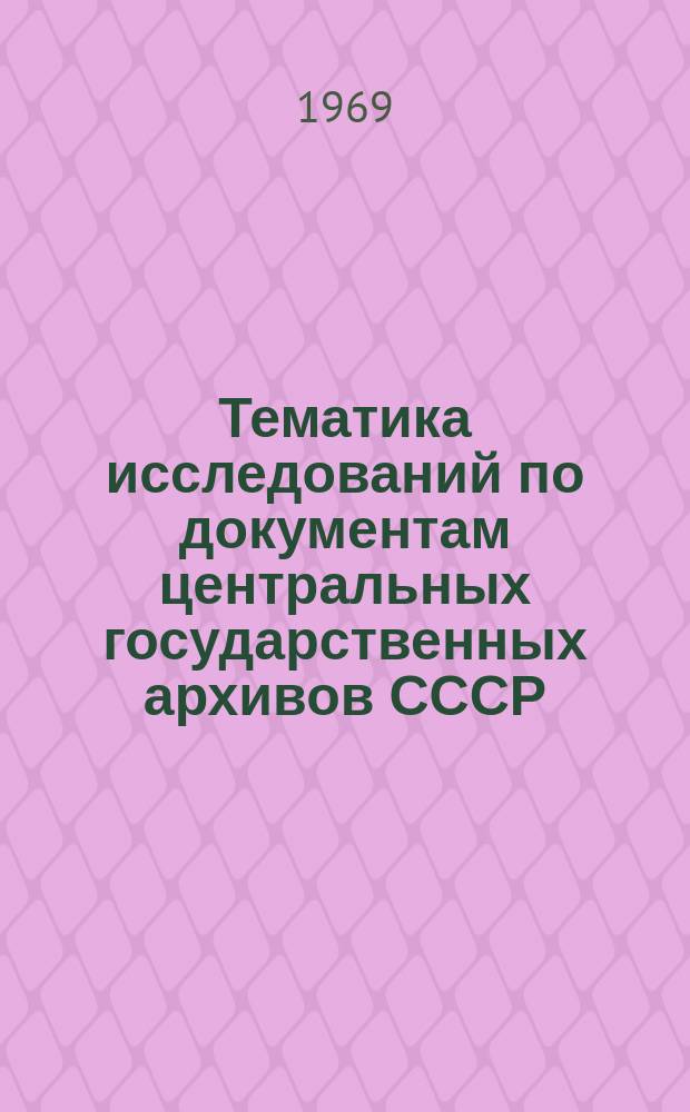 Тематика исследований по документам центральных государственных архивов СССР : Справочник. Вып.7 : 1968