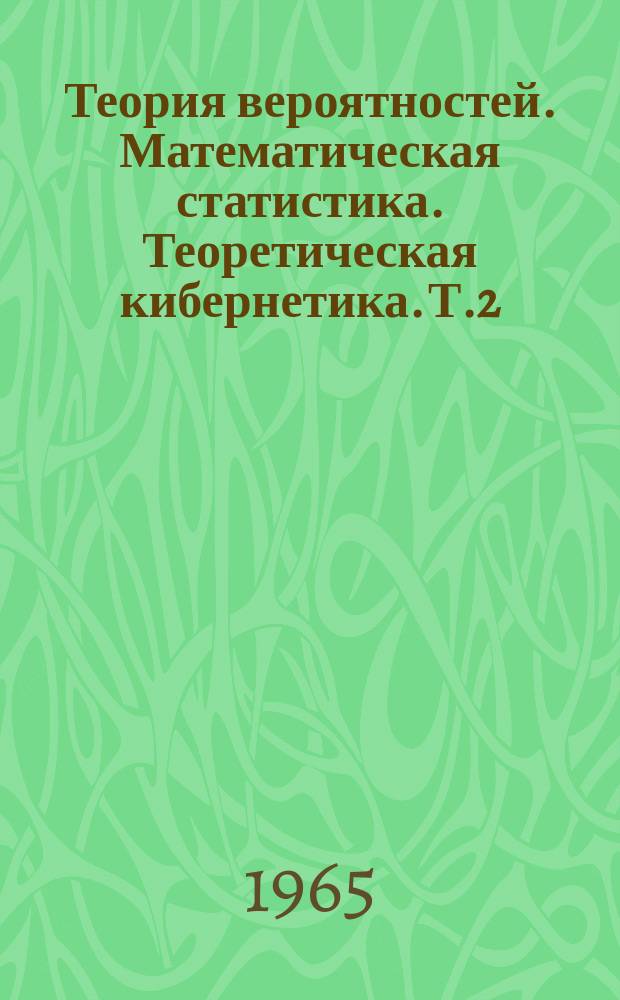 Теория вероятностей. Математическая статистика. Теоретическая кибернетика. [Т.2] : 1963