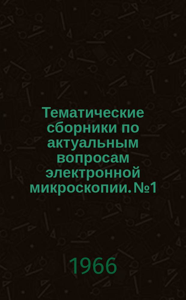 Тематические сборники по актуальным вопросам электронной микроскопии. №1 : Исследование объектов, изменяющихся в процессе препарирования и наблюдения в электронном микроскопе