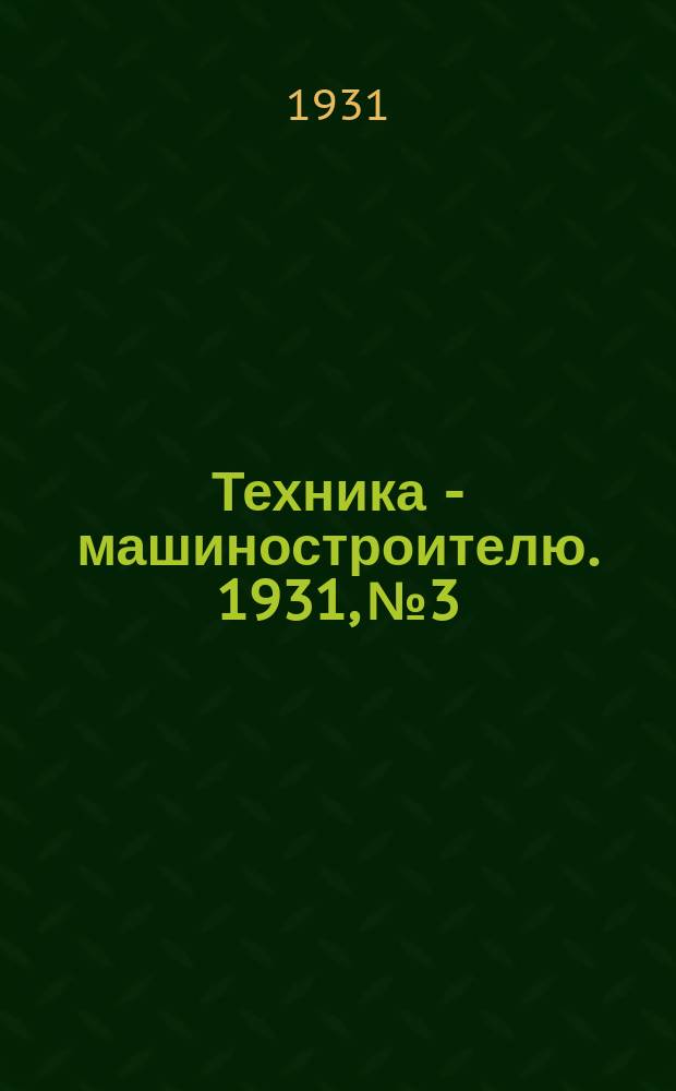 Техника - машиностроителю. 1931, №3