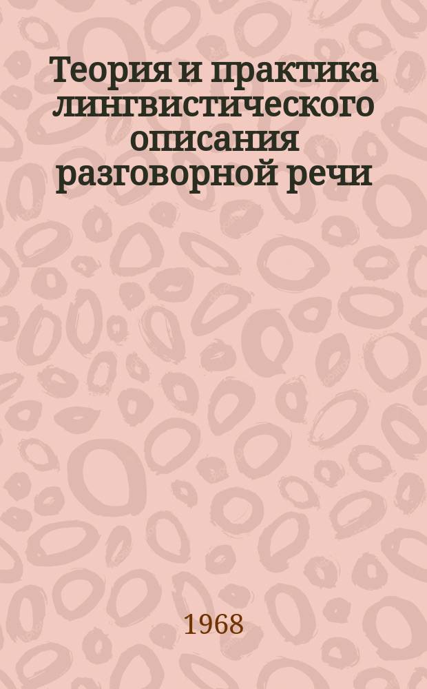 Теория и практика лингвистического описания разговорной речи : Респ. сборник. [Вып.2] : (Тезисы докладов к 2(3) республиканской научной конференции (июнь 1968))