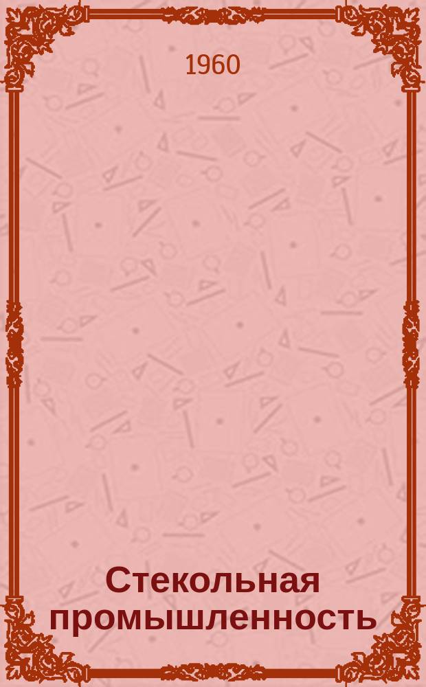 Стекольная промышленность : Науч.-техн. сборник