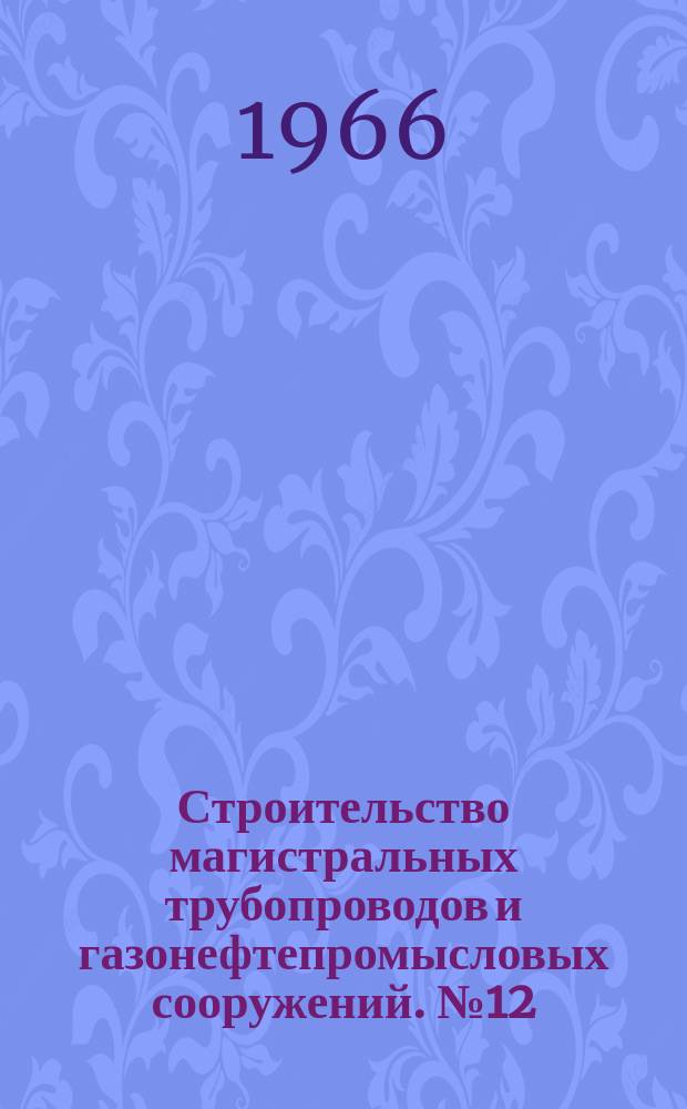 Строительство магистральных трубопроводов и газонефтепромысловых сооружений. №12 : Современные представления о механизме формирования и строении соединений при прессовых методах сварки. Равноделенные передачи с эвольвентным профилем зубьев. Влияние скорости эмалевых шликеров