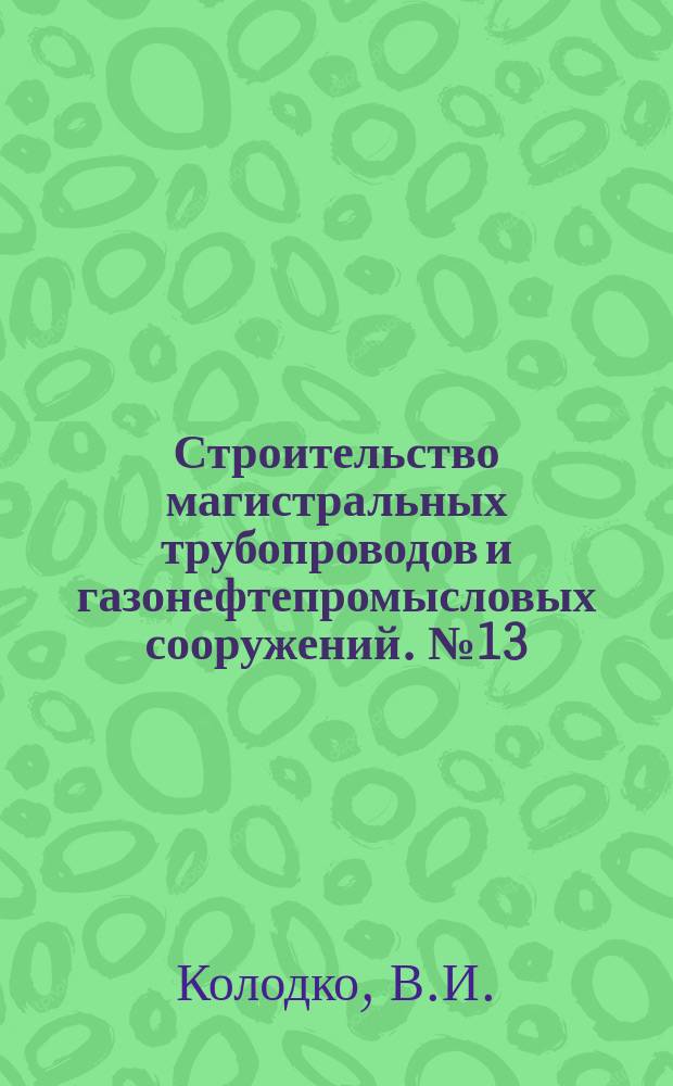 Строительство магистральных трубопроводов и газонефтепромысловых сооружений. №13 : Промысловые трубопроводы на нефтяных месторождениях