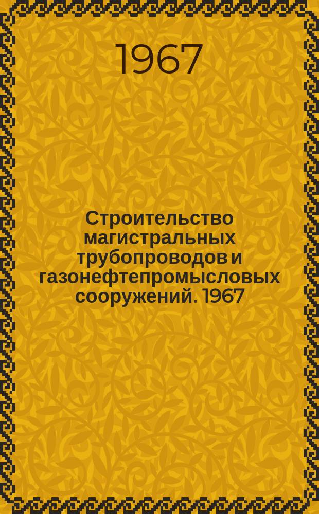 Строительство магистральных трубопроводов и газонефтепромысловых сооружений. 1967, №7 : Магистральный нефтепровод Шаим-Тюмень