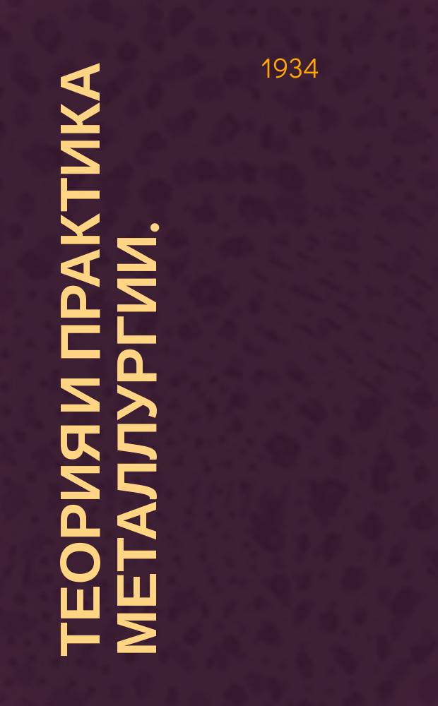 Теория и практика металлургии. (Бывший "Домез") : Ежемес. науч.-техн. журнал, орган Днепропетровского металлургич. ин-та им. тов. И.В. Сталина и Днепропетровского ин-та металлов. Г.6 1934, Указ. : за 1 и 2 полугодие