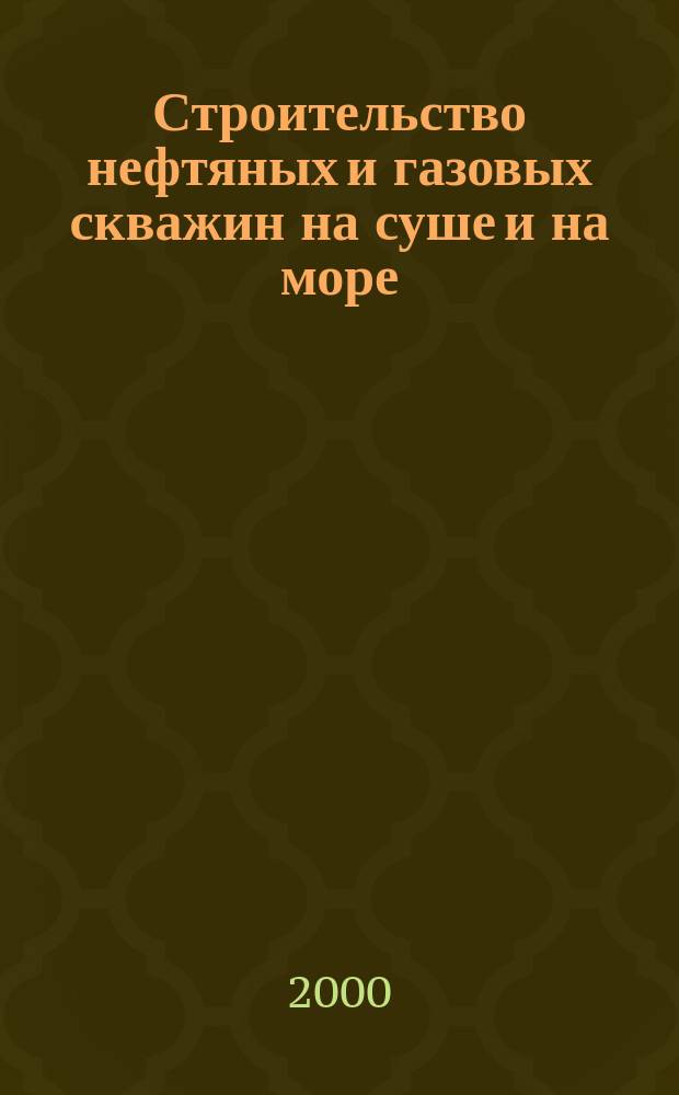 Строительство нефтяных и газовых скважин на суше и на море : Науч.-техн. журн. НТЖ. 2000, №2