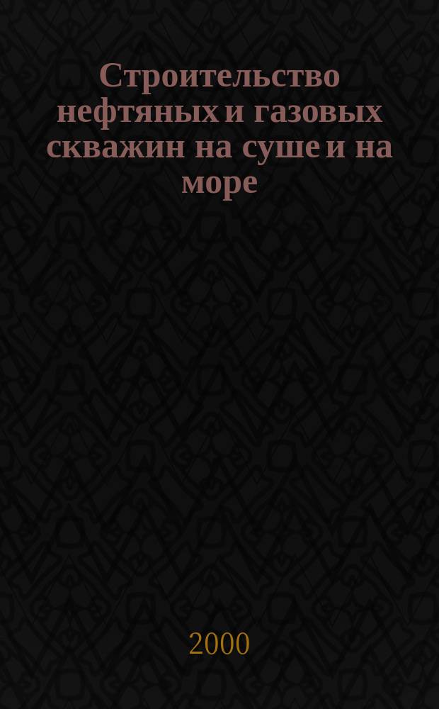 Строительство нефтяных и газовых скважин на суше и на море : Науч.-техн. журн. НТЖ. 2000, №7