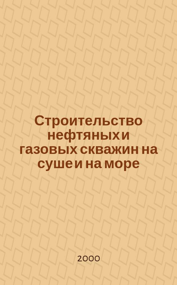 Строительство нефтяных и газовых скважин на суше и на море : Науч.-техн. журн. НТЖ. 2000, №11