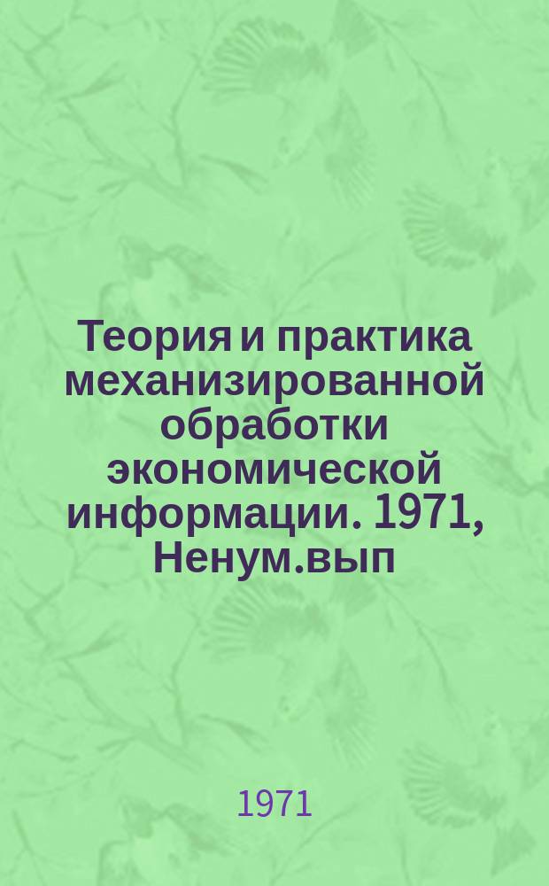 Теория и практика механизированной обработки экономической информации. 1971, Ненум.вып.