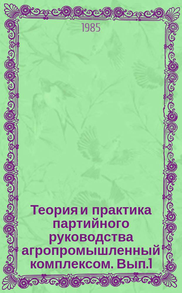 Теория и практика партийного руководства агропромышленный комплексом. Вып.1 : Партийное руководство развитие РАПО
