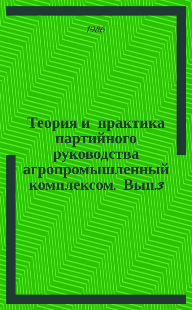 Теория и практика партийного руководства агропромышленный комплексом. Вып.3 : Реализация продовольственной программы: проблемы, опыт, партийное руководство