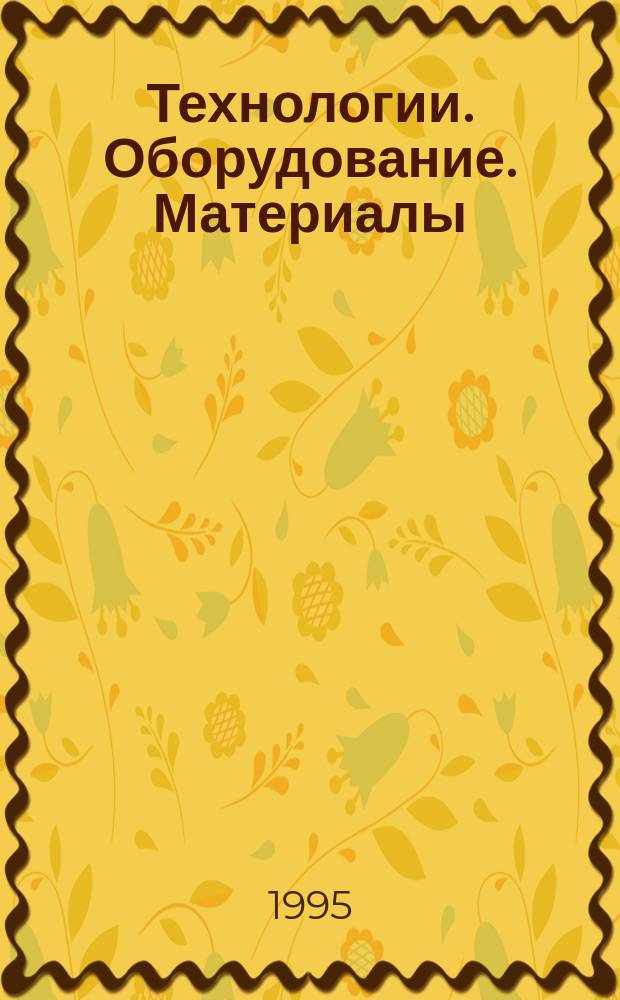 Технологии. Оборудование. Материалы : Прил. к журн. "Экономика и пр-во"