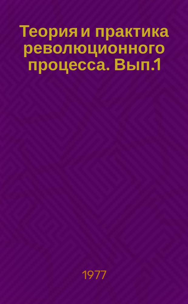 Теория и практика революционного процесса. Вып.1 : Великий Октябрь и проблемы марксистско-ленинской теории социалистической революции