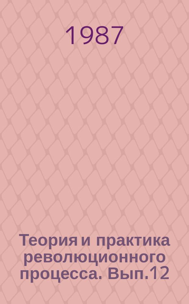 Теория и практика революционного процесса. Вып.12 : Революционный процесс: объективные условия и субъективный фактор