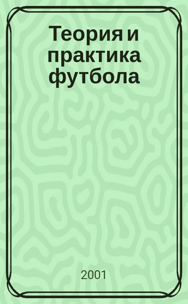 Теория и практика футбола : Науч.-метод. кварт. обозрение по теории и практике футбола Науч.-метод. журн. 2001, №1