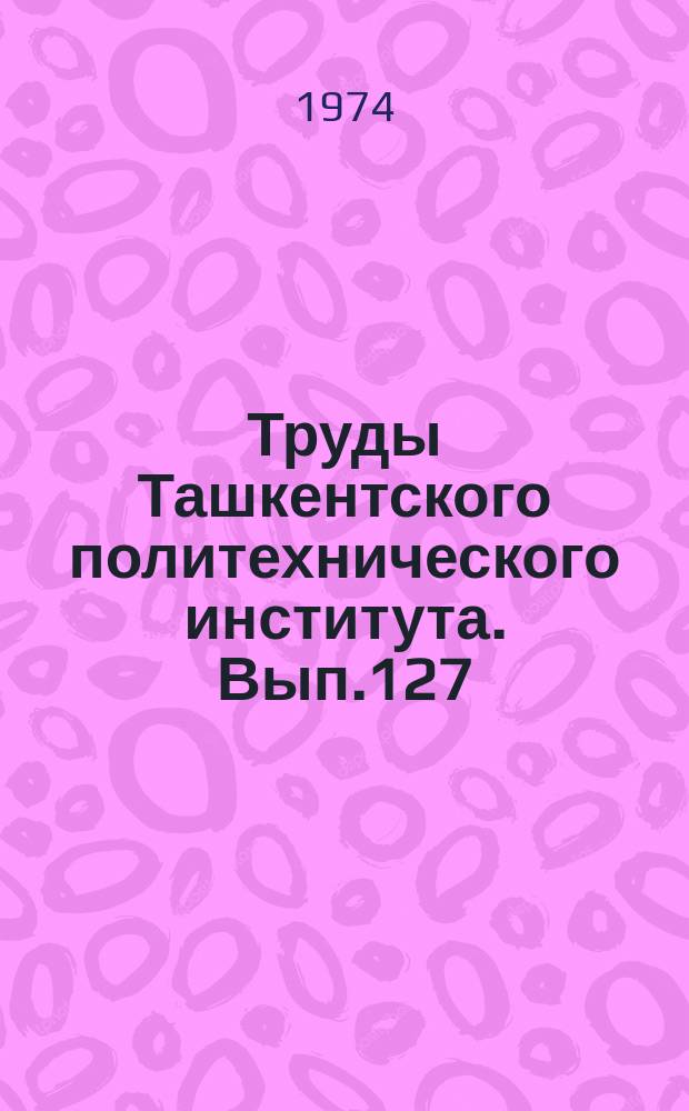 Труды Ташкентского политехнического института. Вып.127