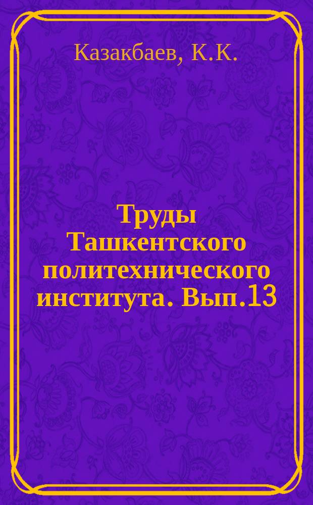 Труды Ташкентского политехнического института. Вып.13 : Исследование распределения напряжений в основании и в элементах конструкции фундаментов плотин оптическим методом