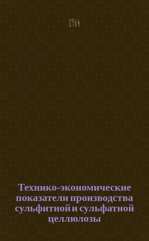 Технико-экономические показатели производства сульфитной и сульфатной целлюлозы, древесной массы и основных видов бумаги и картона ... 1963