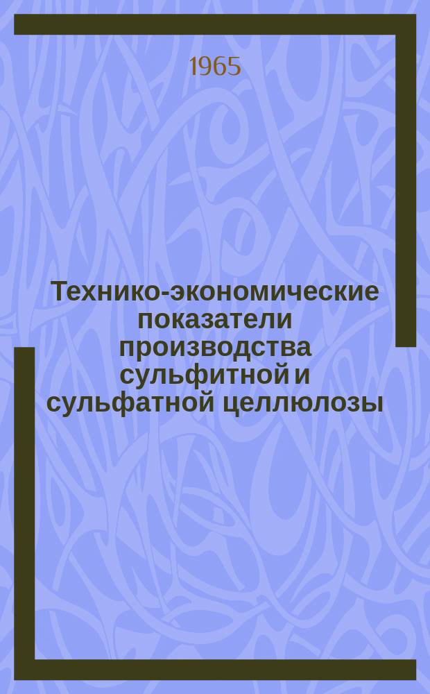 Технико-экономические показатели производства сульфитной и сульфатной целлюлозы, древесной массы и основных видов бумаги и картона ... 1964