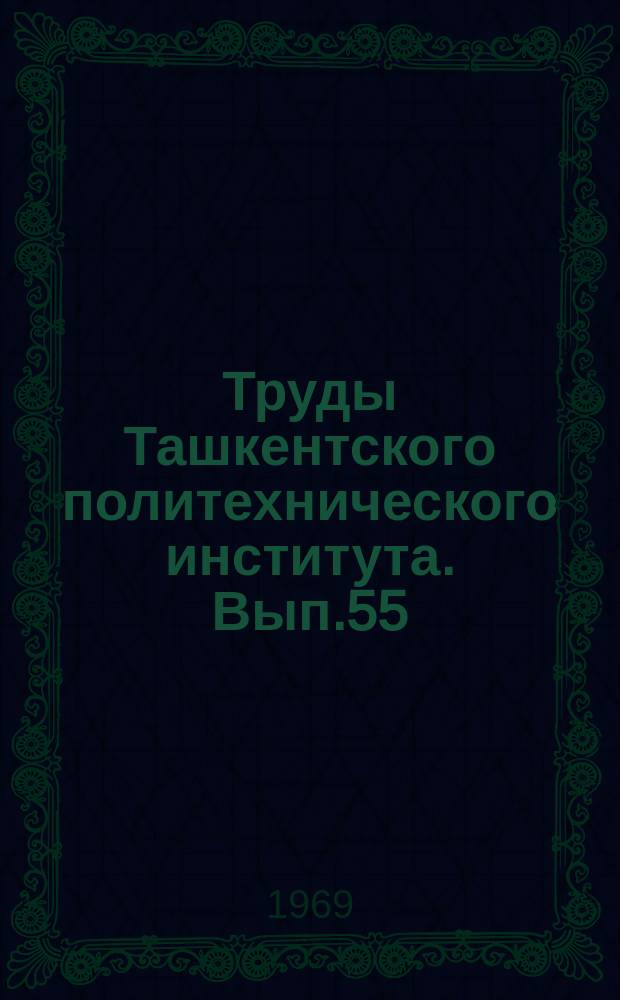 Труды Ташкентского политехнического института. Вып.55 : Химия и химическая технология