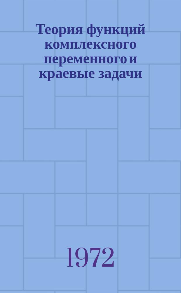 Теория функций комплексного переменного и краевые задачи : Межвуз. сб