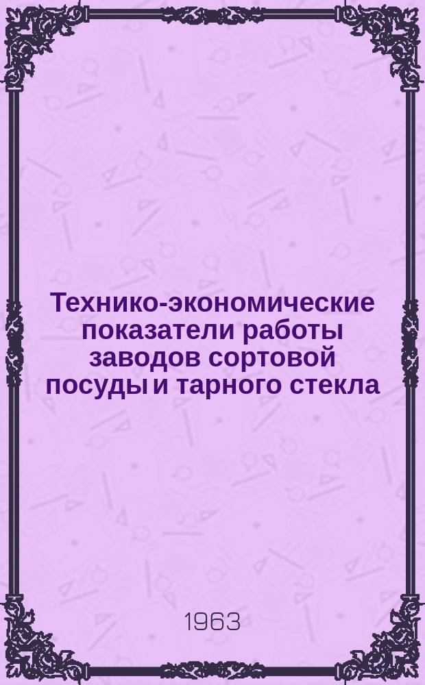 Технико-экономические показатели работы заводов сортовой посуды и тарного стекла. Вып.7 : (За 1962 г.)