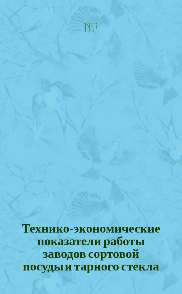 Технико-экономические показатели работы заводов сортовой посуды и тарного стекла. Вып.15 : (За 1966 г.)
