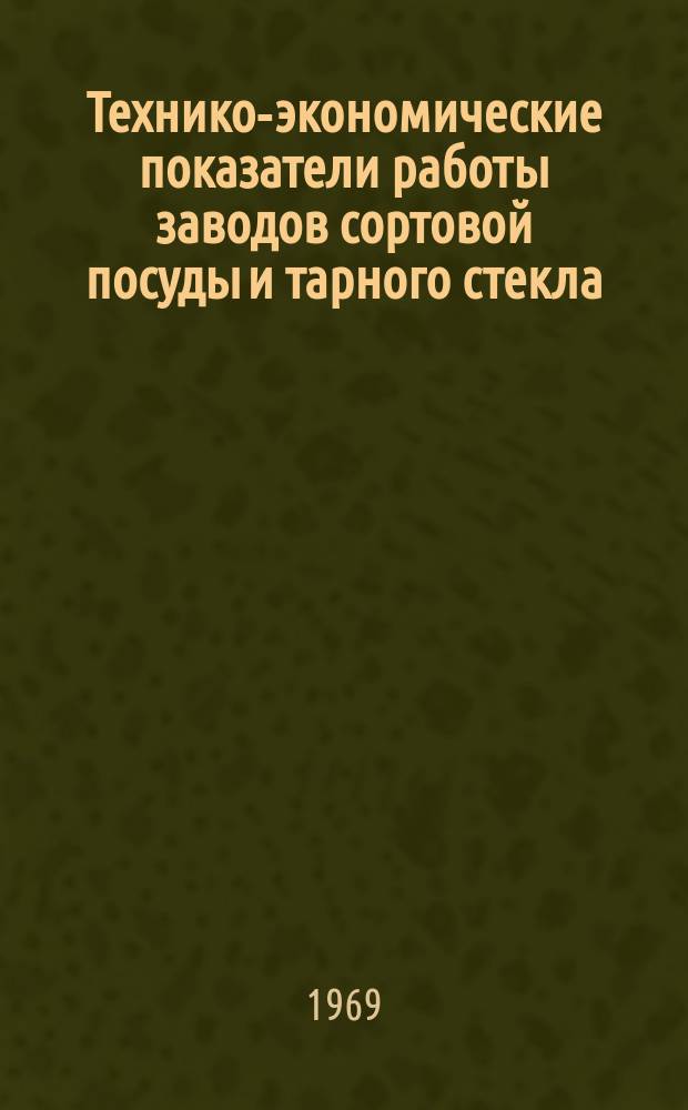 Технико-экономические показатели работы заводов сортовой посуды и тарного стекла. Вып.19 : (За 1968 г.)