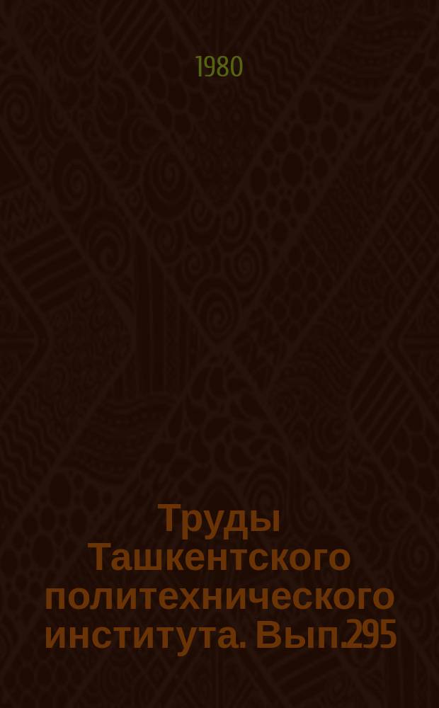 Труды Ташкентского политехнического института. Вып.295 : Повышение надежности элементов соединений, механизация и автоматизация их выполнения