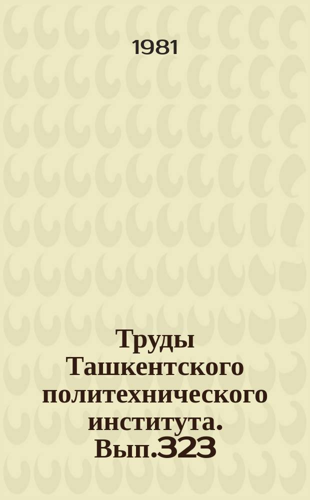 Труды Ташкентского политехнического института. Вып.323 : Технология прогрессивной механической обработки и сборки