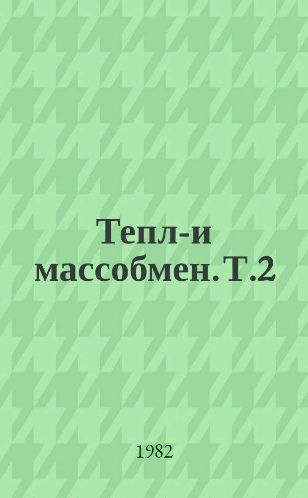 Тепло- и массобмен. Т.2 : Тепло- и массообмен в атомных энергетических установках с реакторами охлаждаемыми жидкими металлами