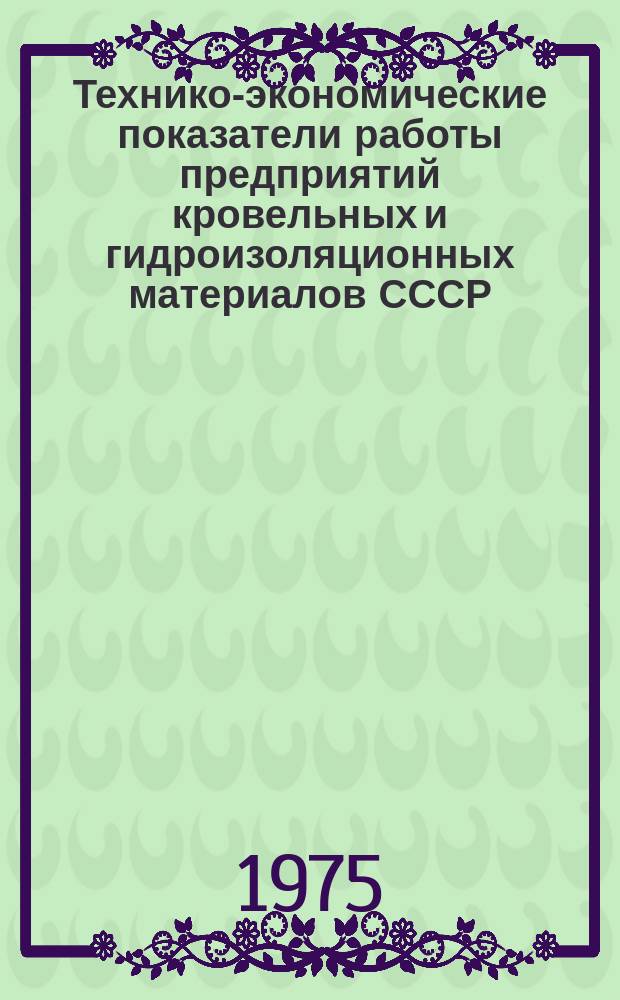 Технико-экономические показатели работы предприятий кровельных и гидроизоляционных материалов СССР. 1975, Полугодие1