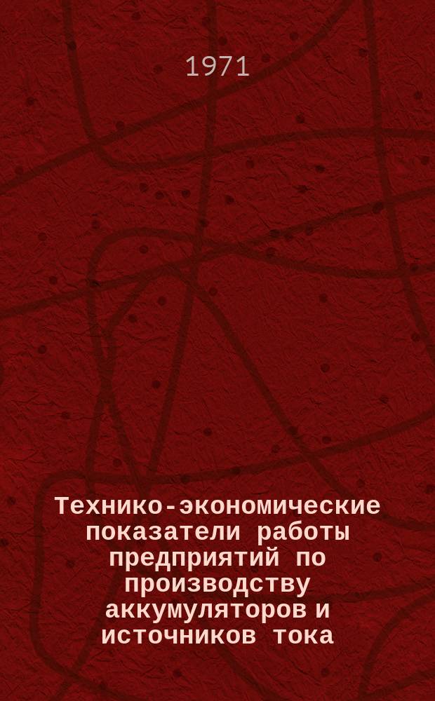 Технико-экономические показатели работы предприятий по производству аккумуляторов и источников тока. 1966/1970