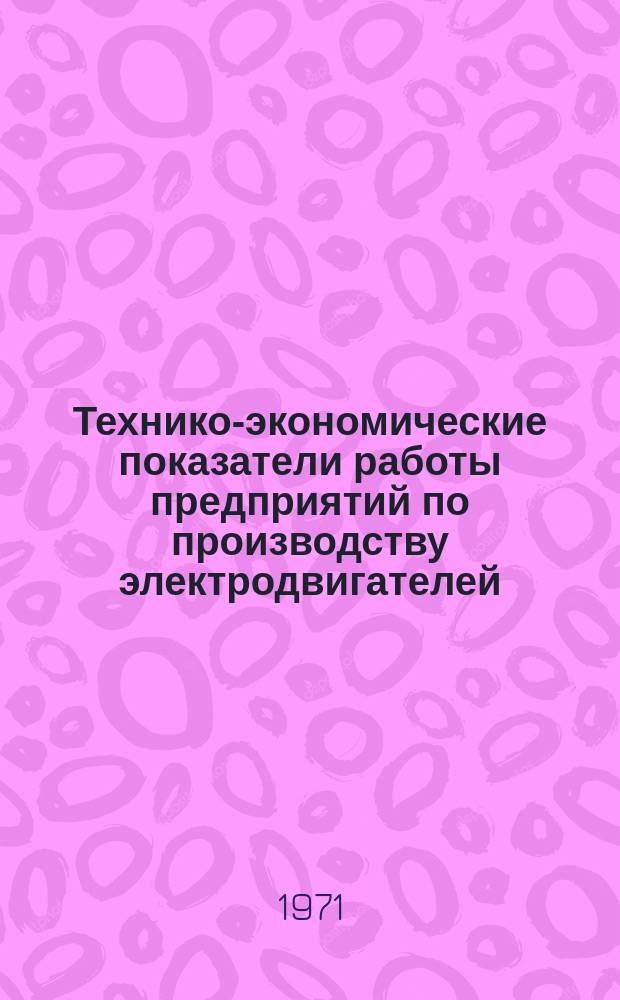 Технико-экономические показатели работы предприятий по производству электродвигателей ... 1966/1970