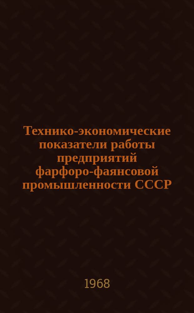 Технико-экономические показатели работы предприятий фарфоро-фаянсовой промышленности СССР. 1967