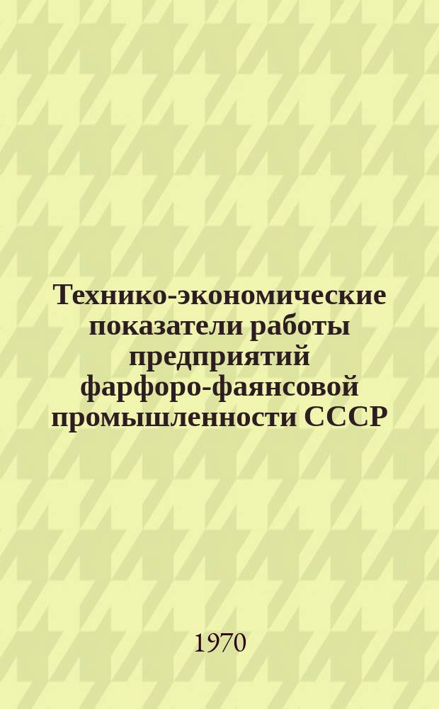Технико-экономические показатели работы предприятий фарфоро-фаянсовой промышленности СССР. 1969