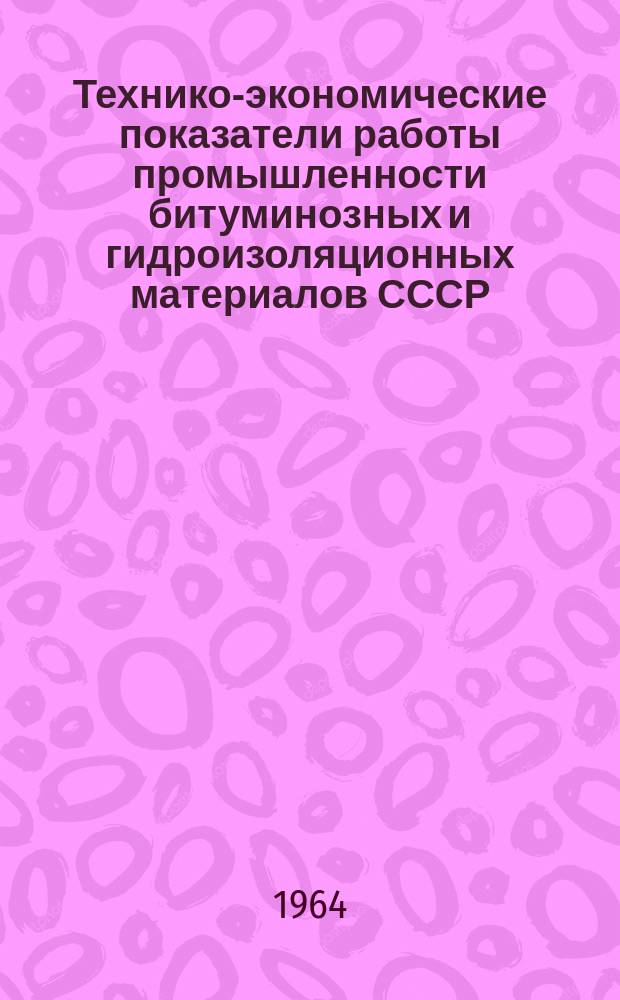 Технико-экономические показатели работы промышленности битуминозных и гидроизоляционных материалов СССР. Вып.7 : 1963