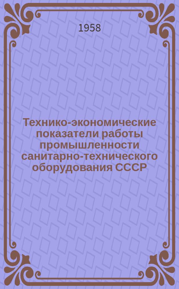 Технико-экономические показатели работы промышленности санитарно-технического оборудования СССР. Вып.4 : ... 1 полугодие 1958 г.
