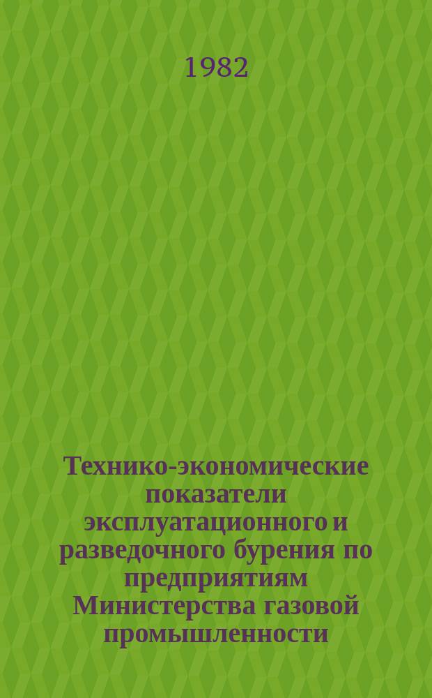 Технико-экономические показатели эксплуатационного и разведочного бурения по предприятиям Министерства газовой промышленности : По данным годовых и кварт. отчетов. 1981, Т.2 : (Основные показатели по скважинам, законченным строительством)