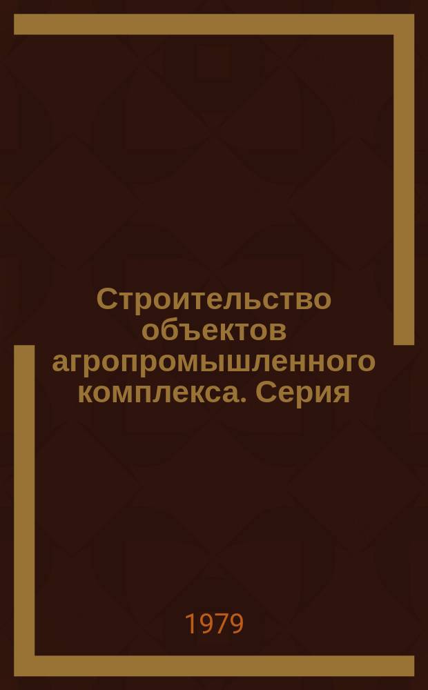 Строительство объектов агропромышленного комплекса. Серия: "Экономика и планирование строительных объектов агропромышленного комплекса" : Обзор. информ