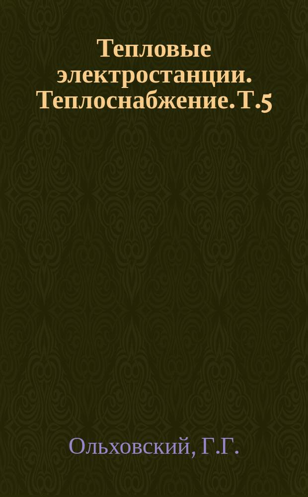 Тепловые электростанции. Теплоснабжение. Т.5 : Энергетические, газотурбинные и парогазовые установки (состояние, перспективы)