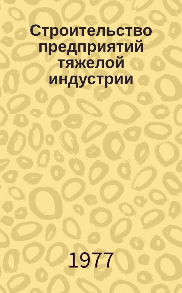 Строительство предприятий тяжелой индустрии : Науч.-техн. реф. сб. 1977, Вып.1 : Опыт строек и предприятий черной металлургии