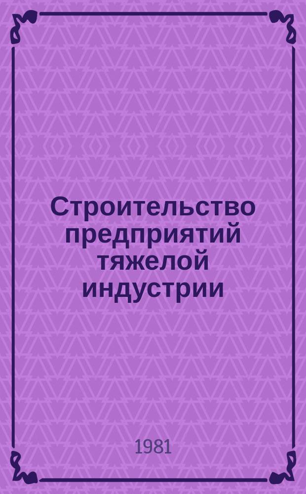 Строительство предприятий тяжелой индустрии : Науч.-техн. реф. сб. 1981, Вып.5 : Опыт строительства металлургических и химических предприятий