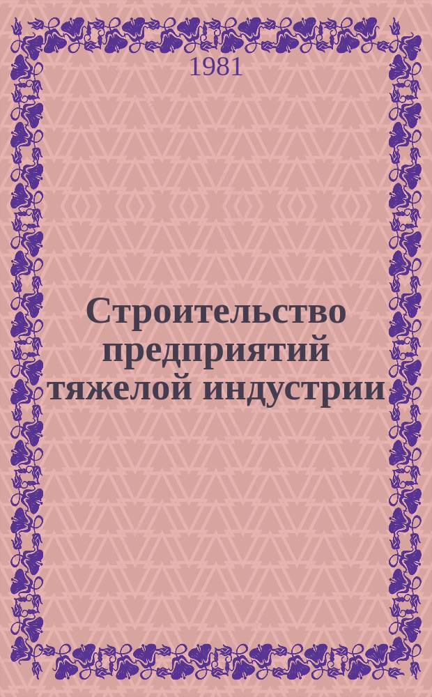 Строительство предприятий тяжелой индустрии : Науч.-техн. реф. сб. 1981, Вып.11 : Опыт строительства металлургических и химических предприятий