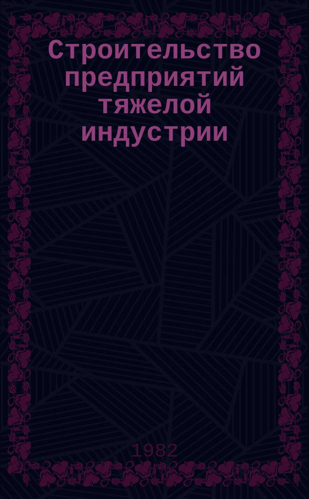 Строительство предприятий тяжелой индустрии : Науч.-техн. реф. сб. 1982, Вып.6 : Опыт строительства металлургических и химических предприятий