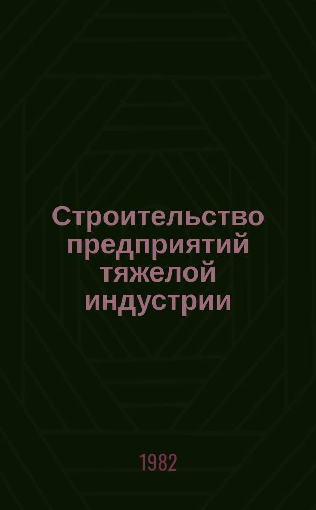 Строительство предприятий тяжелой индустрии : Науч.-техн. реф. сб. 1982, Вып.10 : Опыт строительства металлургических и химических предприятий