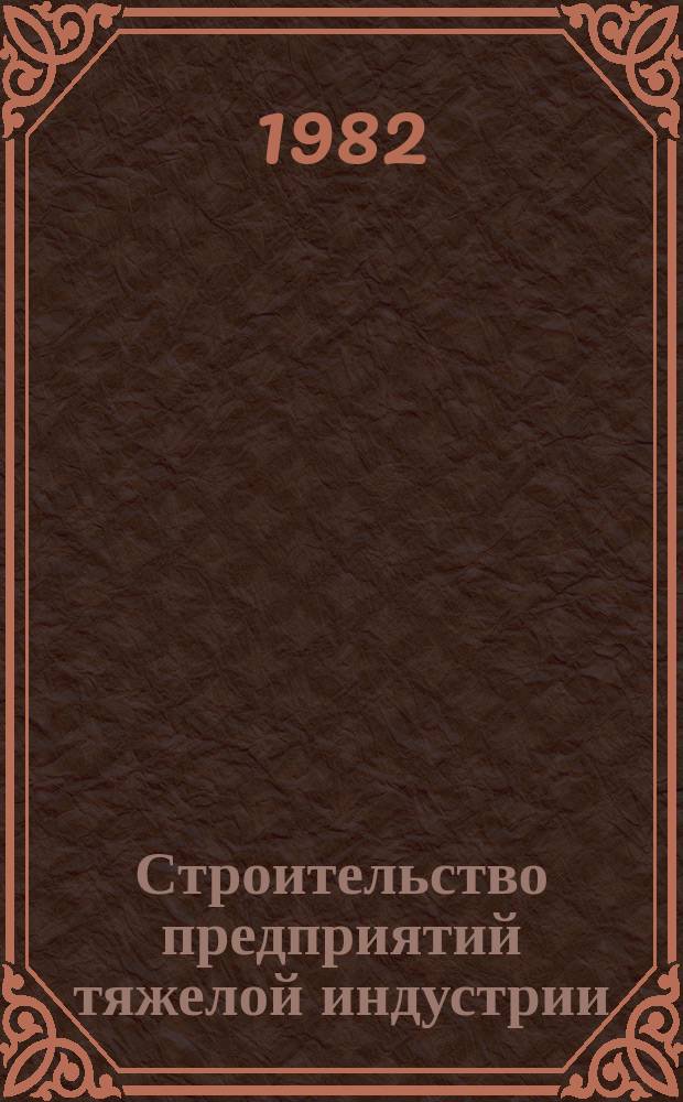 Строительство предприятий тяжелой индустрии : Науч.-техн. реф. сб. 1982, Вып.12 : Опыт строительства металлургических и химических предприятий