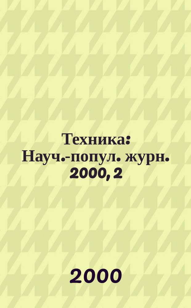 Техника : Науч.-попул. журн. 2000, 2