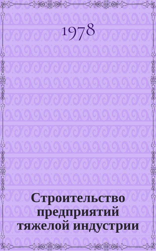 Строительство предприятий тяжелой индустрии : Науч.-техн. реф. сб. 1978, Вып.6 : Опыт строек и предприятий
